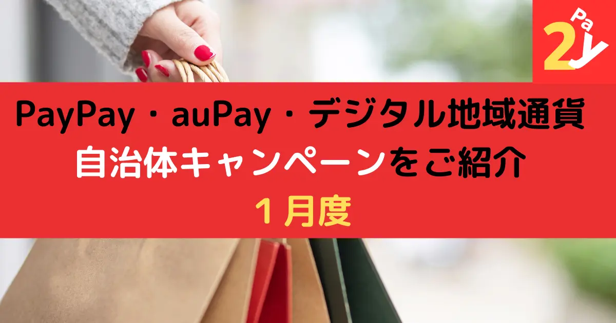 PayPay・auPay・デジタル地域通貨 自治体キャンペーンをご紹介 １月度